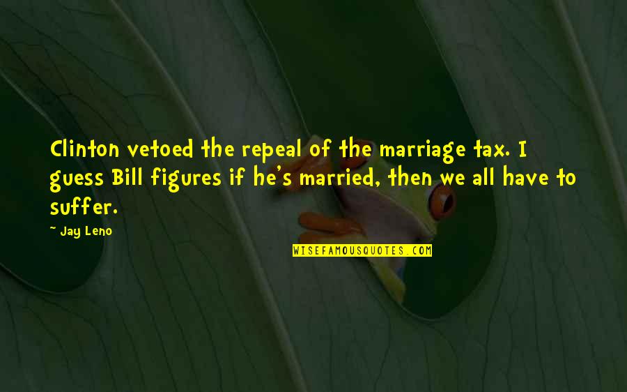 Channels Famous Quotes By Jay Leno: Clinton vetoed the repeal of the marriage tax.