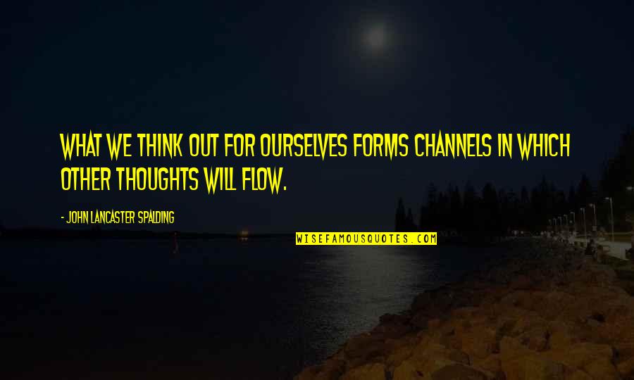 Channels Quotes By John Lancaster Spalding: What we think out for ourselves forms channels