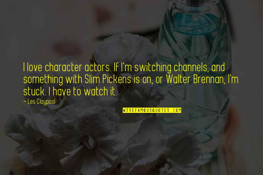 Channels Quotes By Les Claypool: I love character actors. If I'm switching channels,