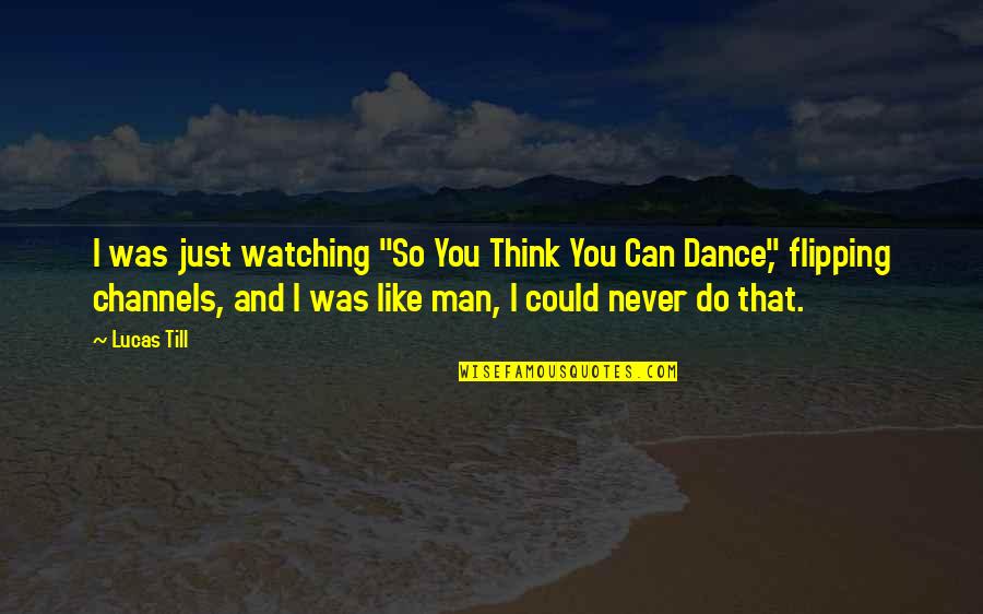 Channels Quotes By Lucas Till: I was just watching "So You Think You