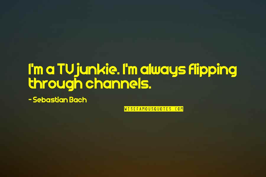 Channels Quotes By Sebastian Bach: I'm a TV junkie. I'm always flipping through