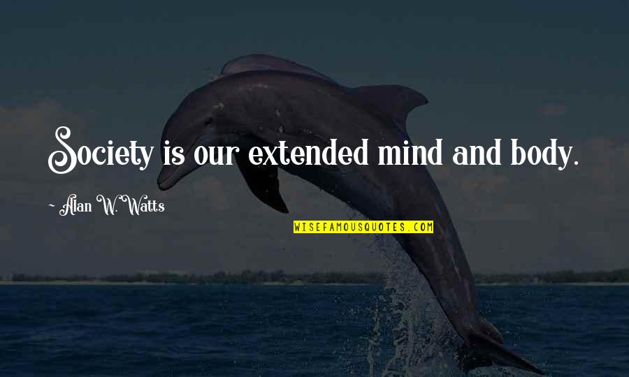 Channelthat Quotes By Alan W. Watts: Society is our extended mind and body. Channelthat Quotes By Alan W. Watts: Society is our extended mind and body.