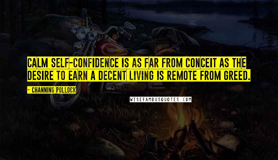Channing Pollock quotes: Calm self-confidence is as far from conceit as the desire to earn a decent living is remote from greed.
