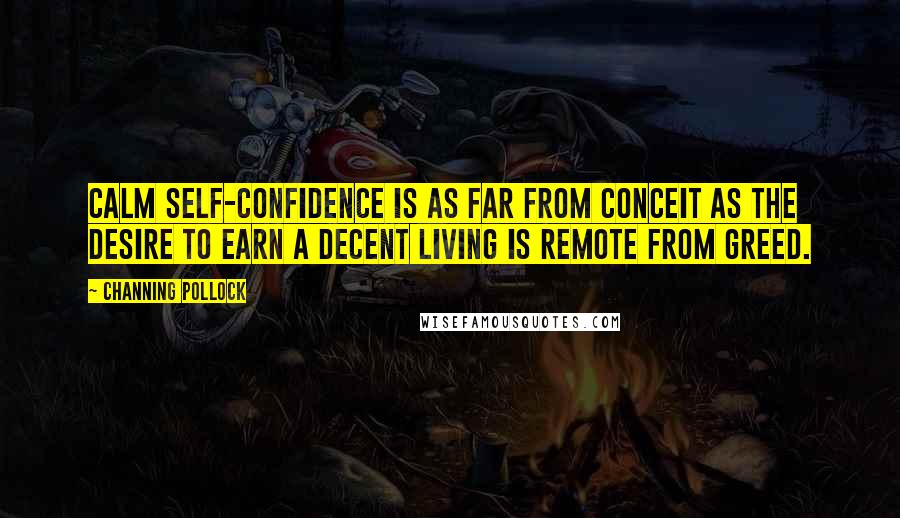 Channing Pollock quotes: Calm self-confidence is as far from conceit as the desire to earn a decent living is remote from greed. Channing Pollock quotes: Calm self-confidence is as far from conceit as the desire to earn a decent living is remote from greed.