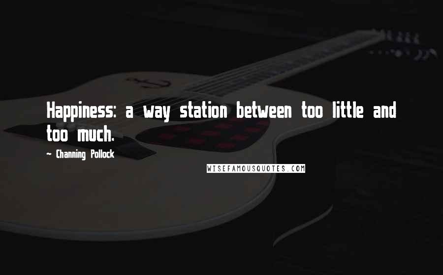 Channing Pollock quotes: Happiness: a way station between too little and too much.