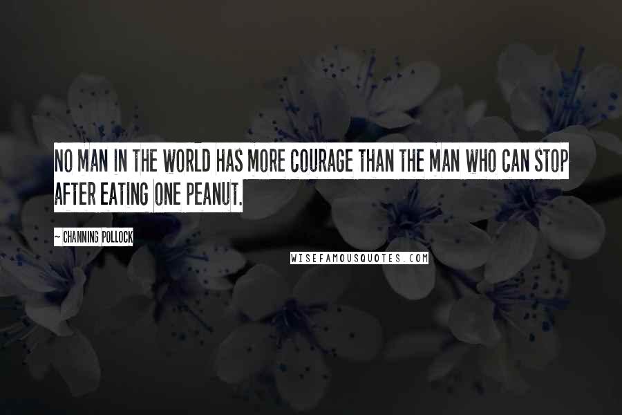 Channing Pollock quotes: No man in the world has more courage than the man who can stop after eating one peanut.