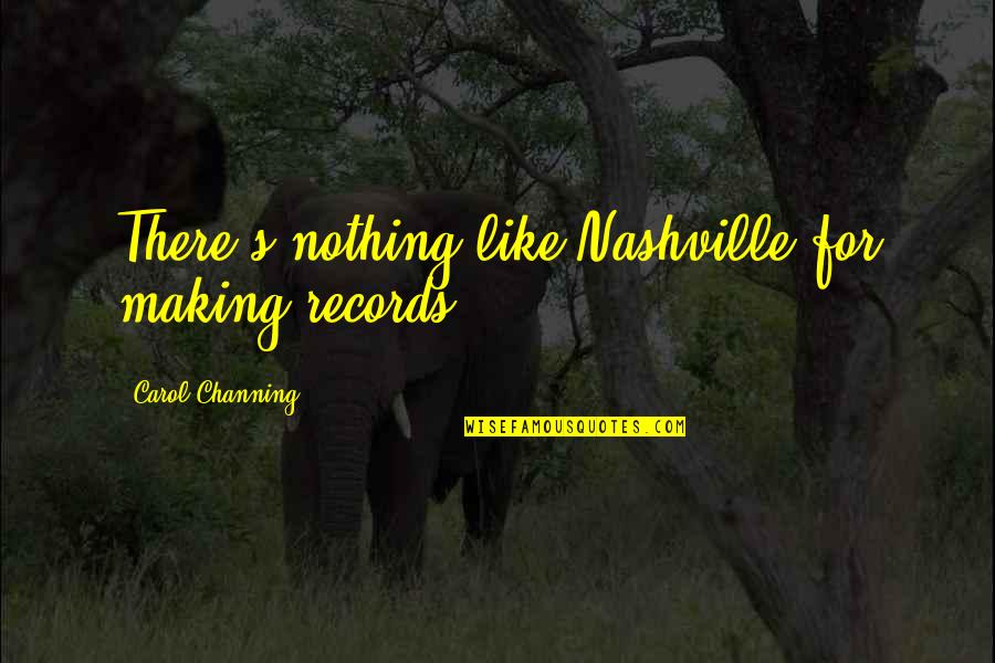 Channing Quotes By Carol Channing: There's nothing like Nashville for making records.