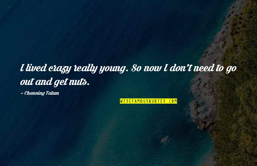 Channing Quotes By Channing Tatum: I lived crazy really young. So now I