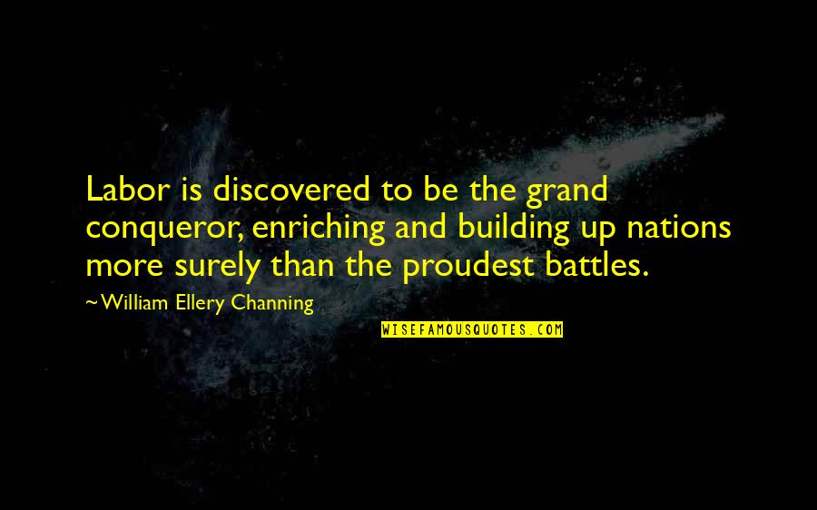 Channing Quotes By William Ellery Channing: Labor is discovered to be the grand conqueror,
