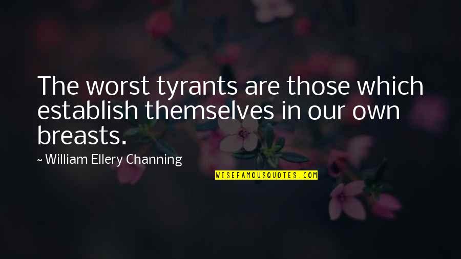 Channing Quotes By William Ellery Channing: The worst tyrants are those which establish themselves
