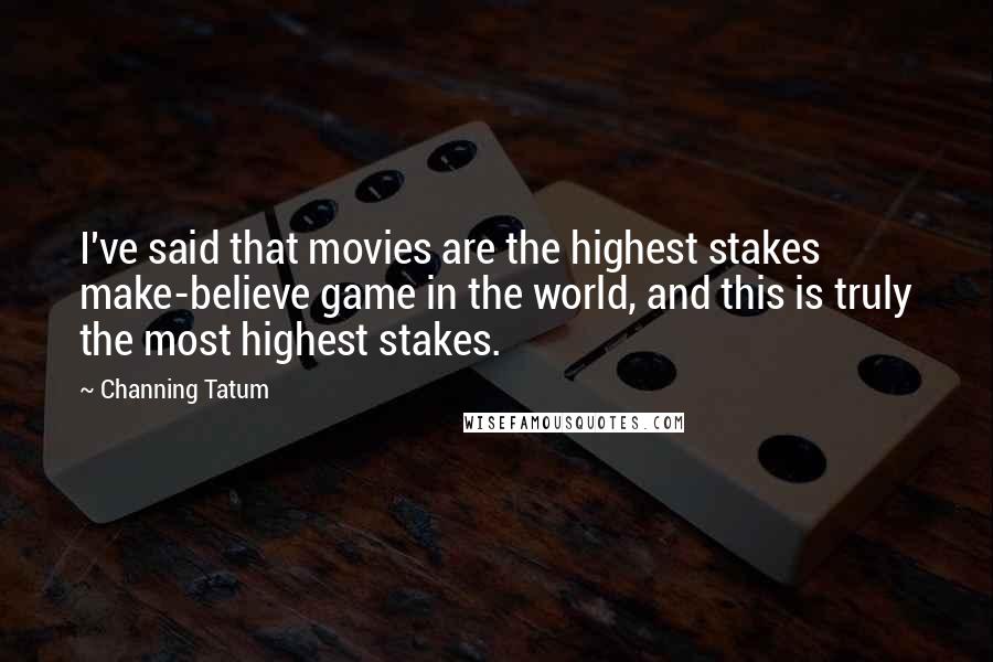 Channing Tatum quotes: I've said that movies are the highest stakes make-believe game in the world, and this is truly the most highest stakes. Channing Tatum quotes: I've said that movies are the highest stakes make-believe game in the world, and this is truly the most highest stakes.