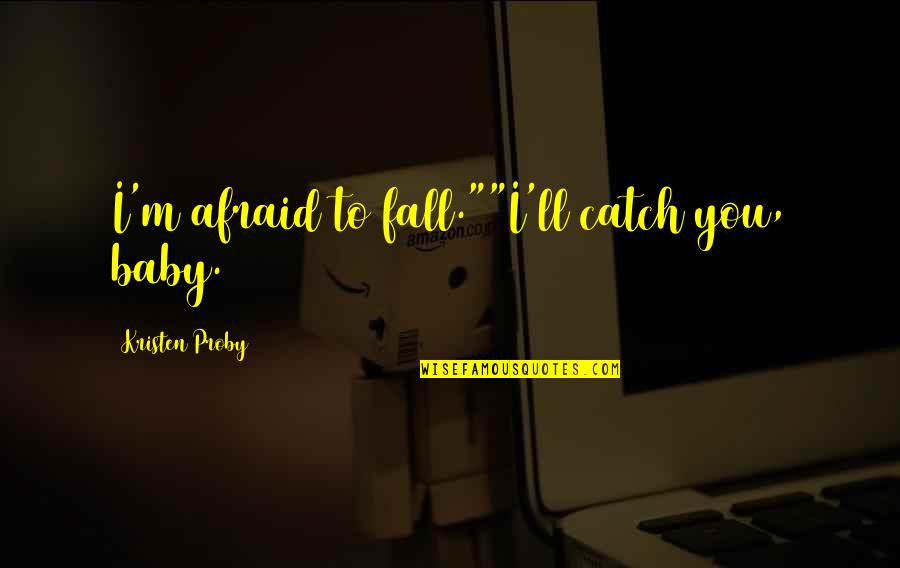 Chanoch Quotes By Kristen Proby: I'm afraid to fall.""I'll catch you, baby.