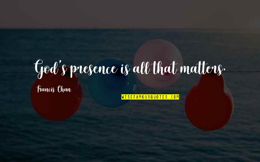 Chan's Quotes By Francis Chan: God's presence is all that matters.