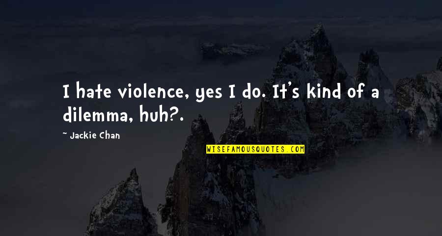 Chan's Quotes By Jackie Chan: I hate violence, yes I do. It's kind