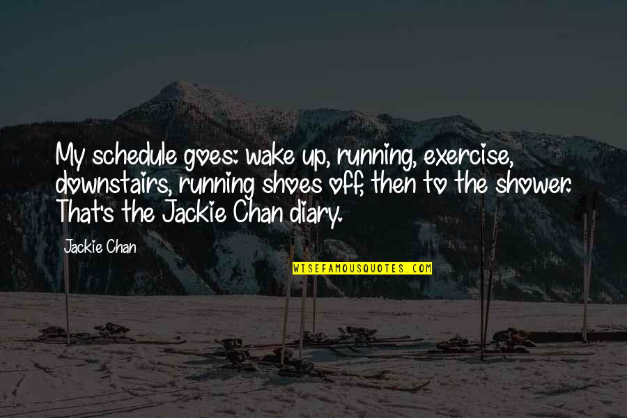 Chan's Quotes By Jackie Chan: My schedule goes: wake up, running, exercise, downstairs,