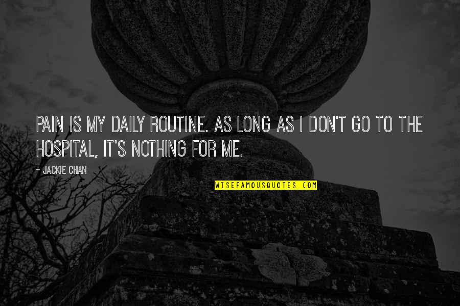 Chan's Quotes By Jackie Chan: Pain is my daily routine. As long as