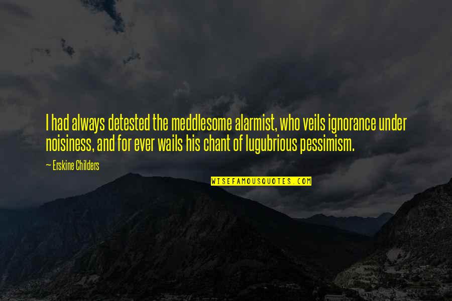 Chant Quotes By Erskine Childers: I had always detested the meddlesome alarmist, who
