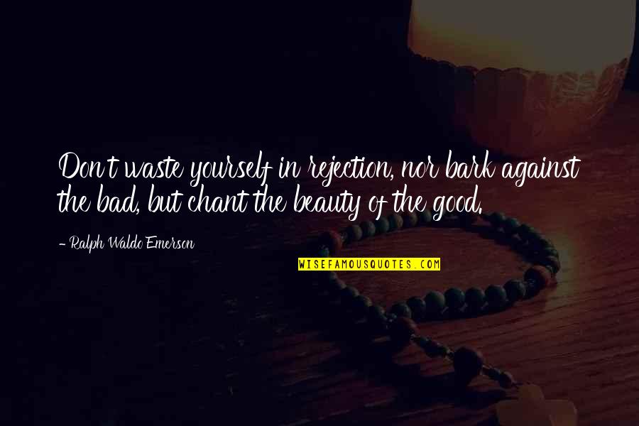 Chant Quotes By Ralph Waldo Emerson: Don't waste yourself in rejection, nor bark against Chant Quotes By Ralph Waldo Emerson: Don't waste yourself in rejection, nor bark against