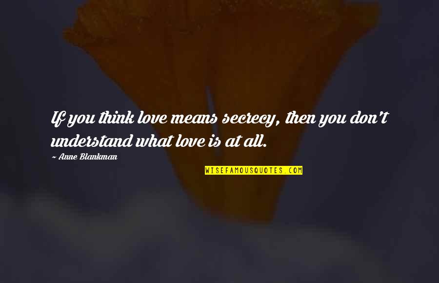 Chantaje Shakira Quotes By Anne Blankman: If you think love means secrecy, then you