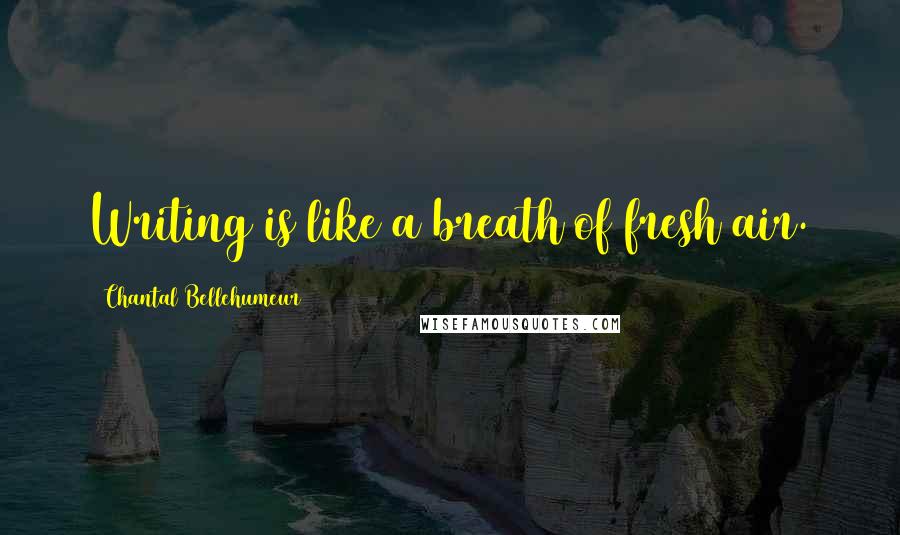 Chantal Bellehumeur quotes: Writing is like a breath of fresh air.