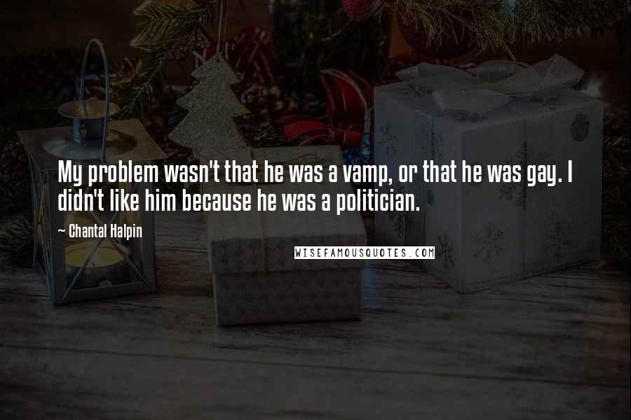 Chantal Halpin quotes: My problem wasn't that he was a vamp, or that he was gay. I didn't like him because he was a politician. Chantal Halpin quotes: My problem wasn't that he was a vamp, or that he was gay. I didn't like him because he was a politician.