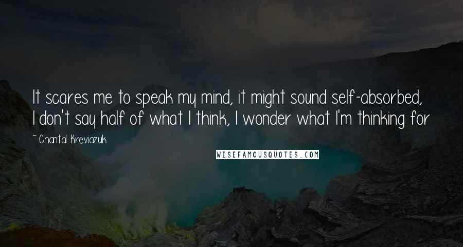 Chantal Kreviazuk quotes: It scares me to speak my mind, it might sound self-absorbed, I don't say half of what I think, I wonder what I'm thinking for