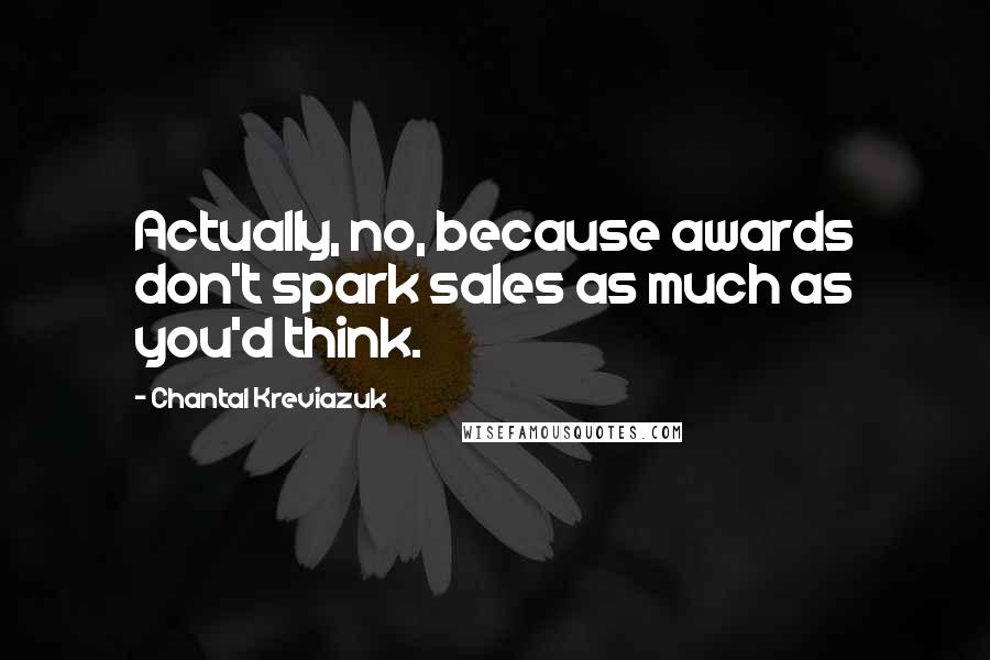 Chantal Kreviazuk quotes: Actually, no, because awards don't spark sales as much as you'd think.