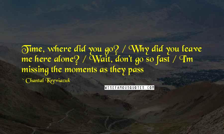 Chantal Kreviazuk quotes: Time, where did you go? / Why did you leave me here alone? / Wait, don't go so fast / I'm missing the moments as they pass