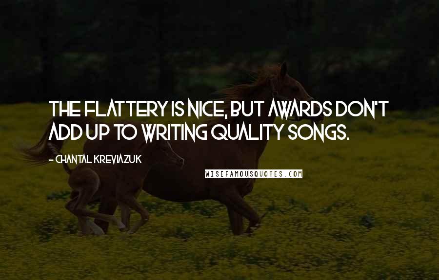 Chantal Kreviazuk quotes: The flattery is nice, but awards don't add up to writing quality songs.
