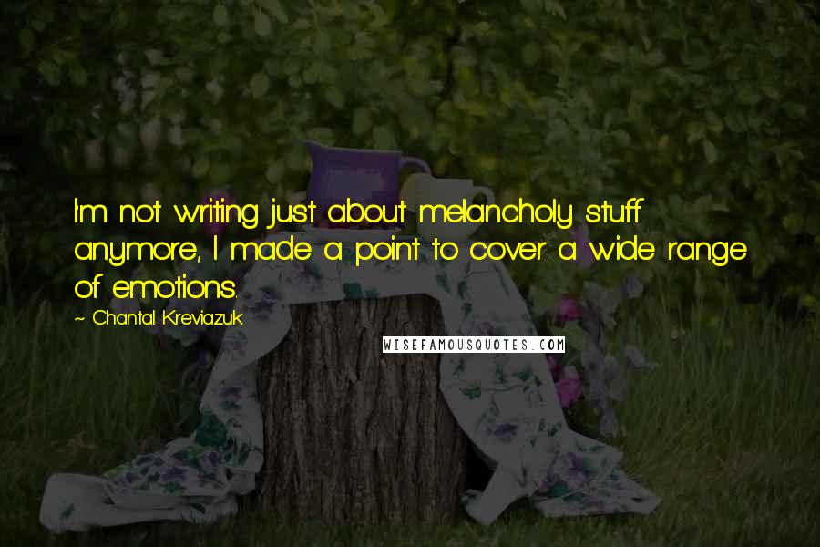 Chantal Kreviazuk quotes: I'm not writing just about melancholy stuff anymore, I made a point to cover a wide range of emotions.