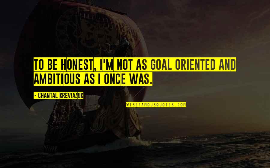 Chantal Quotes By Chantal Kreviazuk: To be honest, I'm not as goal oriented