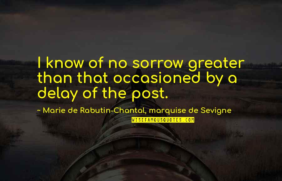 Chantal Quotes By Marie De Rabutin-Chantal, Marquise De Sevigne: I know of no sorrow greater than that