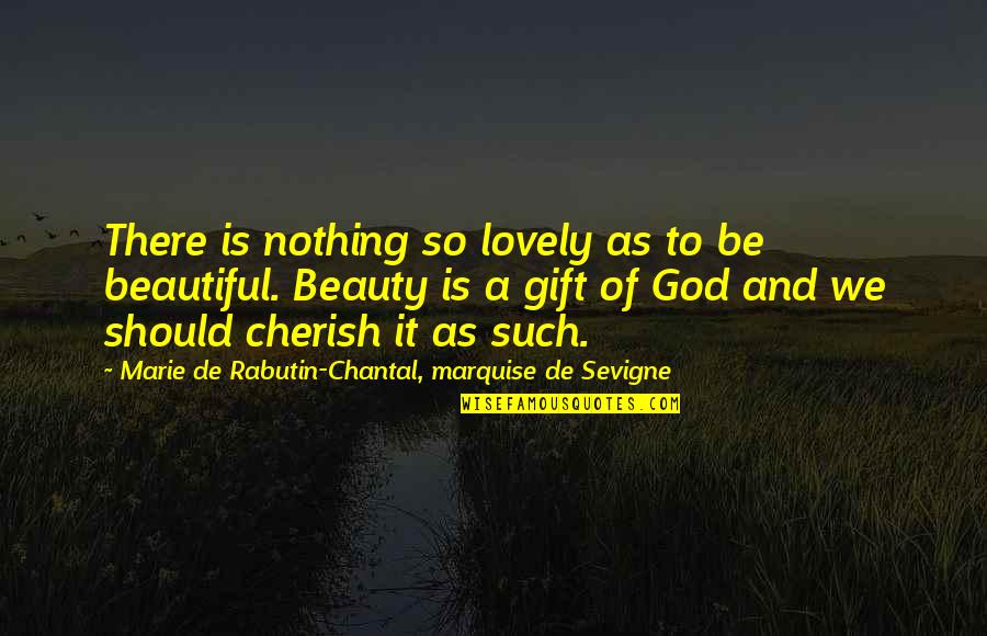 Chantal Quotes By Marie De Rabutin-Chantal, Marquise De Sevigne: There is nothing so lovely as to be