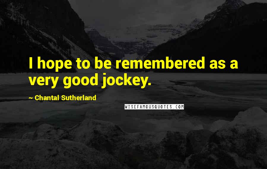 Chantal Sutherland quotes: I hope to be remembered as a very good jockey.