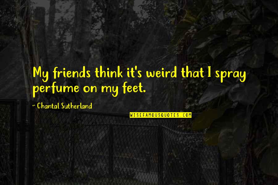 Chantal Sutherland Quotes By Chantal Sutherland: My friends think it's weird that I spray