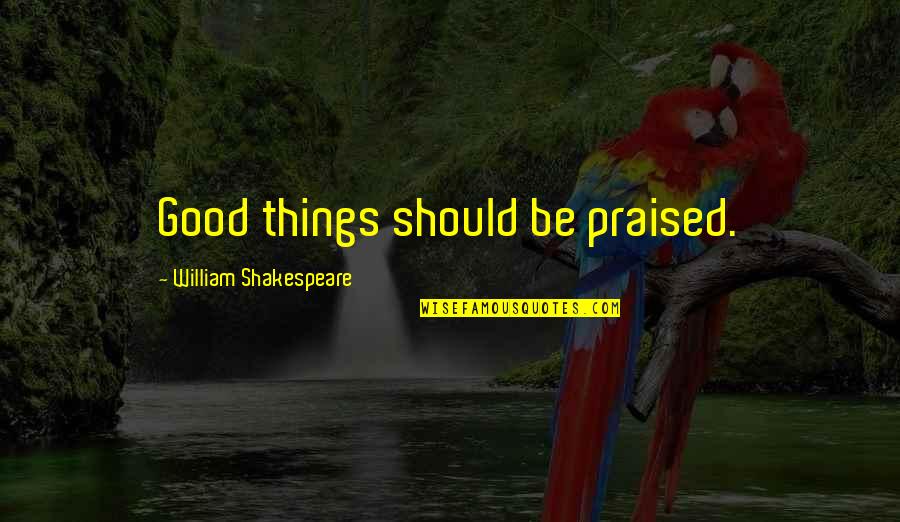 Chantal Sutherland Quotes By William Shakespeare: Good things should be praised.