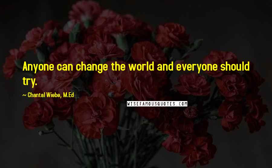 Chantal Wiebe, M.Ed quotes: Anyone can change the world and everyone should try.