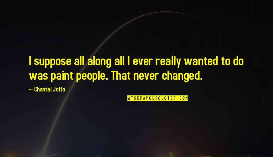 Chantal's Quotes By Chantal Joffe: I suppose all along all I ever really Chantal's Quotes By Chantal Joffe: I suppose all along all I ever really