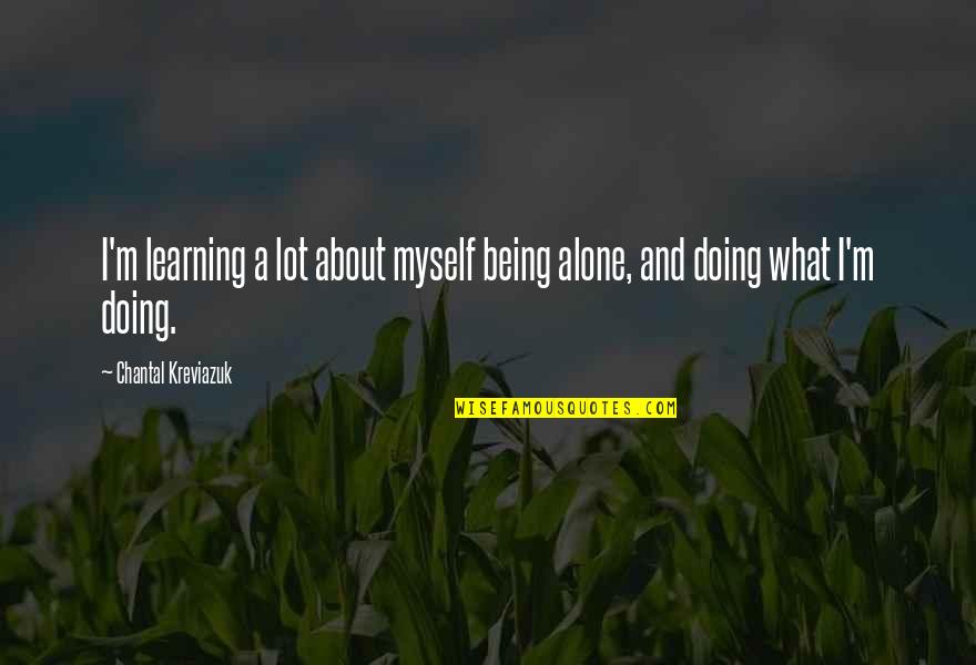 Chantal's Quotes By Chantal Kreviazuk: I'm learning a lot about myself being alone, Chantal's Quotes By Chantal Kreviazuk: I'm learning a lot about myself being alone,