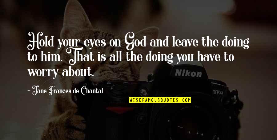 Chantal's Quotes By Jane Frances De Chantal: Hold your eyes on God and leave the