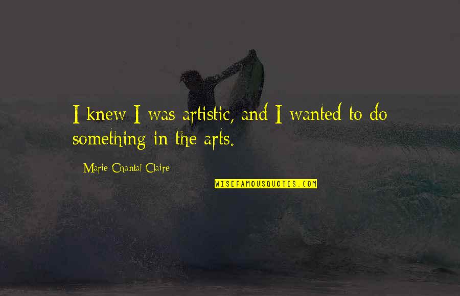 Chantal's Quotes By Marie-Chantal Claire: I knew I was artistic, and I wanted Chantal's Quotes By Marie-Chantal Claire: I knew I was artistic, and I wanted