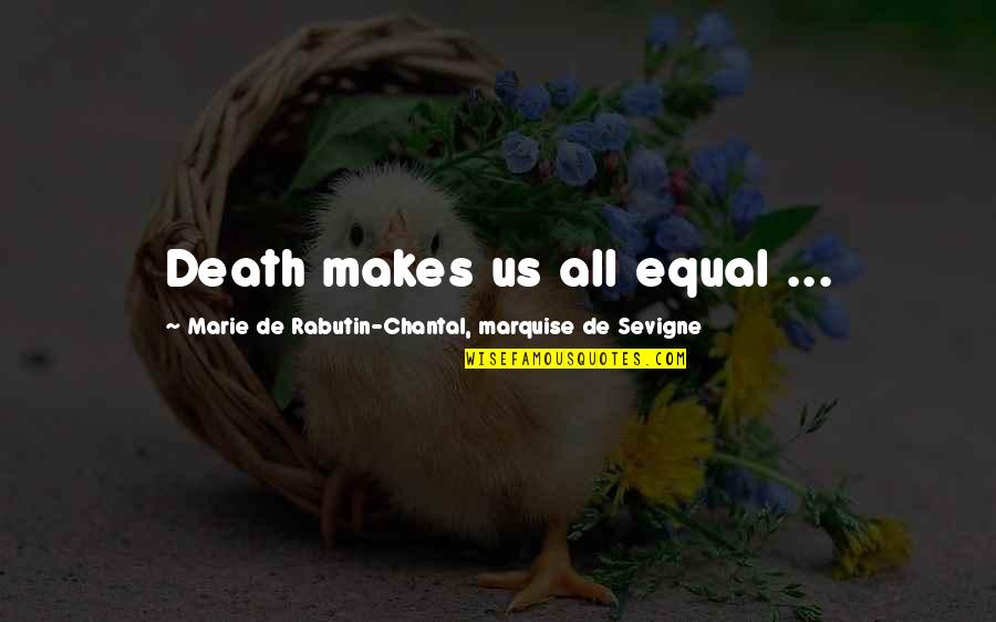 Chantal's Quotes By Marie De Rabutin-Chantal, Marquise De Sevigne: Death makes us all equal ... Chantal's Quotes By Marie De Rabutin-Chantal, Marquise De Sevigne: Death makes us all equal ...