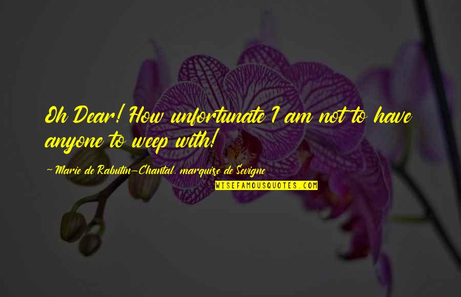 Chantal's Quotes By Marie De Rabutin-Chantal, Marquise De Sevigne: Oh Dear! How unfortunate I am not to Chantal's Quotes By Marie De Rabutin-Chantal, Marquise De Sevigne: Oh Dear! How unfortunate I am not to
