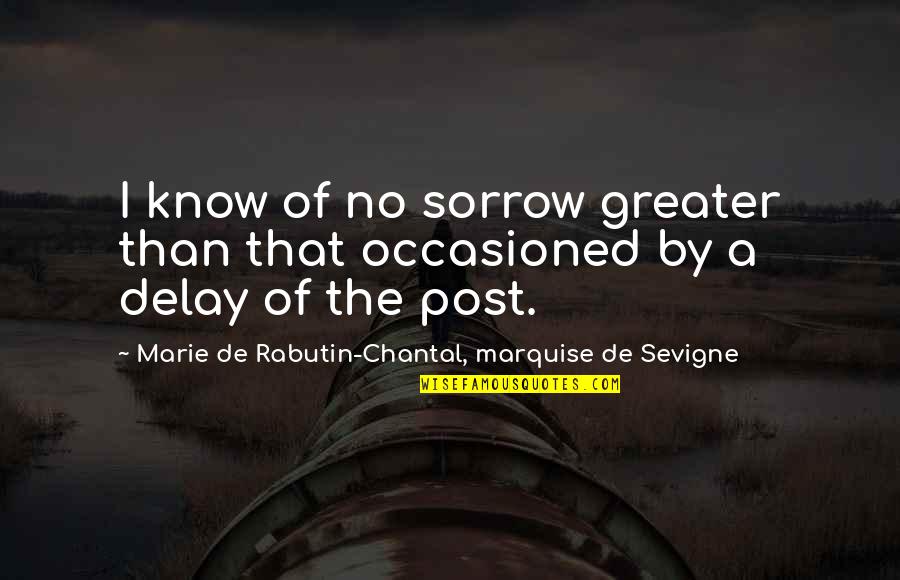 Chantal's Quotes By Marie De Rabutin-Chantal, Marquise De Sevigne: I know of no sorrow greater than that