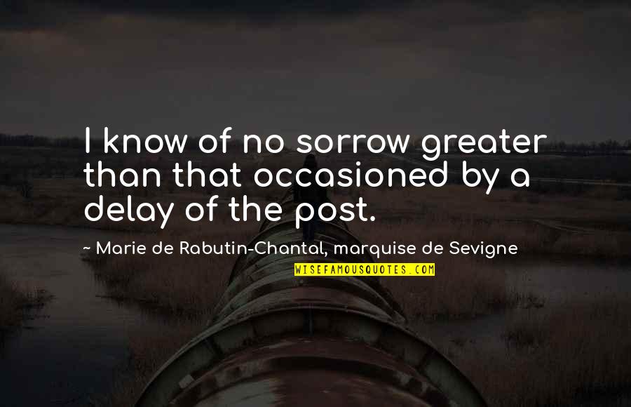 Chantal's Quotes By Marie De Rabutin-Chantal, Marquise De Sevigne: I know of no sorrow greater than that Chantal's Quotes By Marie De Rabutin-Chantal, Marquise De Sevigne: I know of no sorrow greater than that