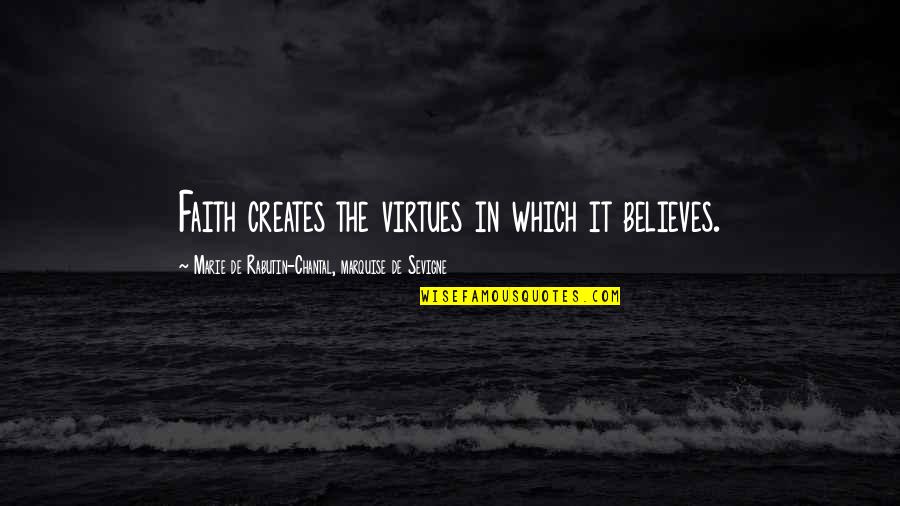 Chantal's Quotes By Marie De Rabutin-Chantal, Marquise De Sevigne: Faith creates the virtues in which it believes. Chantal's Quotes By Marie De Rabutin-Chantal, Marquise De Sevigne: Faith creates the virtues in which it believes.