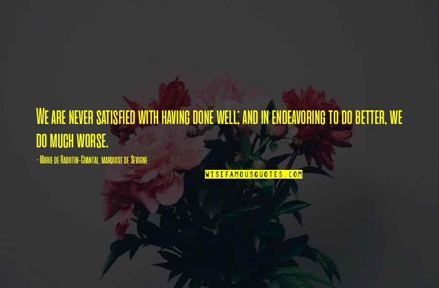 Chantal's Quotes By Marie De Rabutin-Chantal, Marquise De Sevigne: We are never satisfied with having done well; Chantal's Quotes By Marie De Rabutin-Chantal, Marquise De Sevigne: We are never satisfied with having done well;