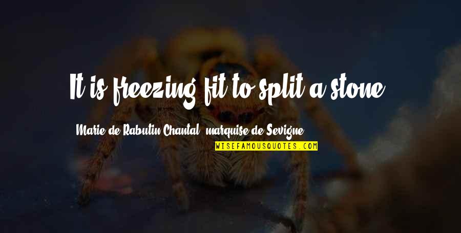 Chantal's Quotes By Marie De Rabutin-Chantal, Marquise De Sevigne: It is freezing fit to split a stone. Chantal's Quotes By Marie De Rabutin-Chantal, Marquise De Sevigne: It is freezing fit to split a stone.