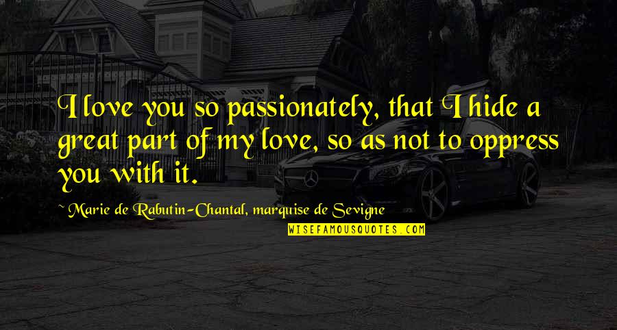 Chantal's Quotes By Marie De Rabutin-Chantal, Marquise De Sevigne: I love you so passionately, that I hide