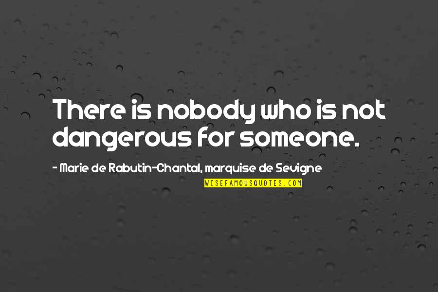 Chantal's Quotes By Marie De Rabutin-Chantal, Marquise De Sevigne: There is nobody who is not dangerous for
